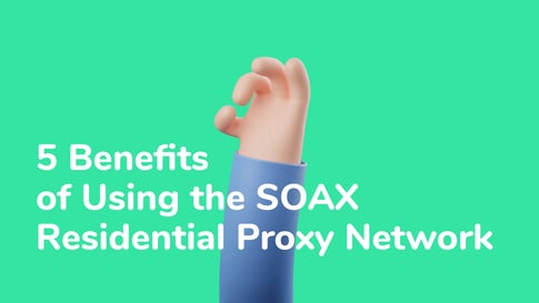 5 Benefits of Using the SOAX Residential Proxy Network