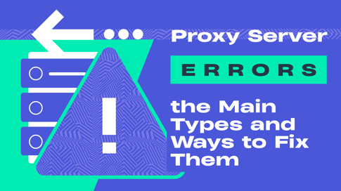 Proxy Server Errors: the Main Types and Ways to Fix Them